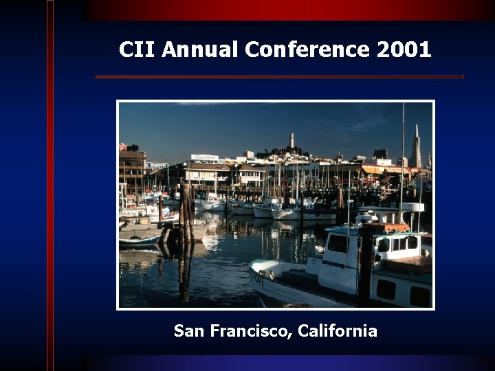 CII Annual Conference 2001 San Francisco, California CII Annual Conference 2001 San Francisco, California