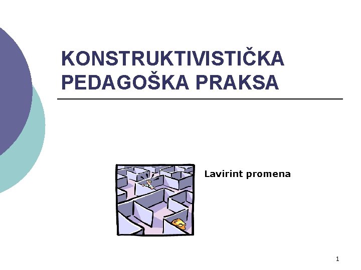 KONSTRUKTIVISTIČKA PEDAGOŠKA PRAKSA Lavirint promena 1 