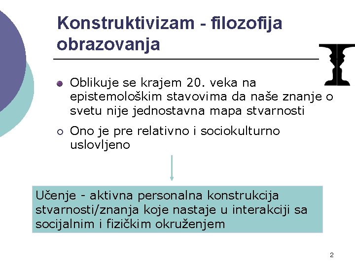 Konstruktivizam - filozofija obrazovanja Oblikuje se krajem 20. veka na epistemološkim stavovima da naše