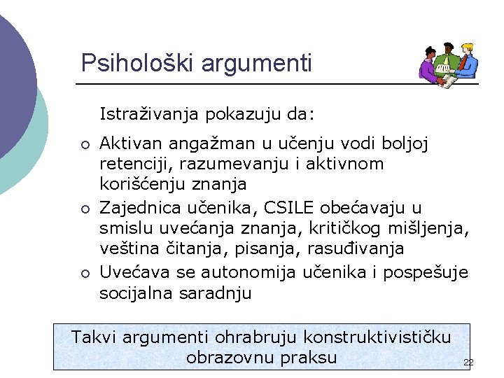 Psihološki argumenti Istraživanja pokazuju da: ¡ ¡ ¡ Aktivan angažman u učenju vodi boljoj