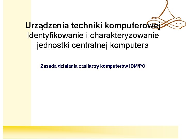 Urządzenia techniki komputerowej Identyfikowanie i charakteryzowanie jednostki centralnej komputera Zasada działania zasilaczy komputerów IBM/PC