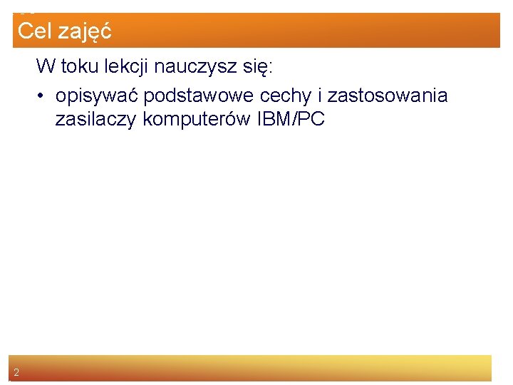 Cel zajęć W toku lekcji nauczysz się: • opisywać podstawowe cechy i zastosowania zasilaczy