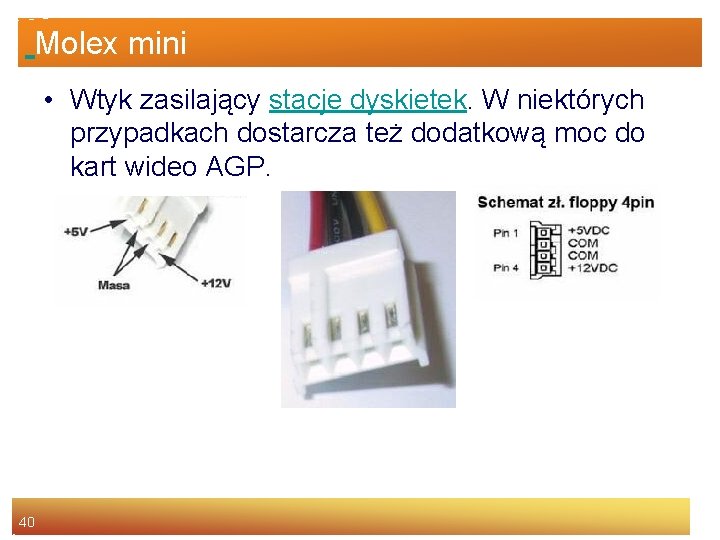 Molex mini • Wtyk zasilający stacje dyskietek. W niektórych przypadkach dostarcza też dodatkową moc