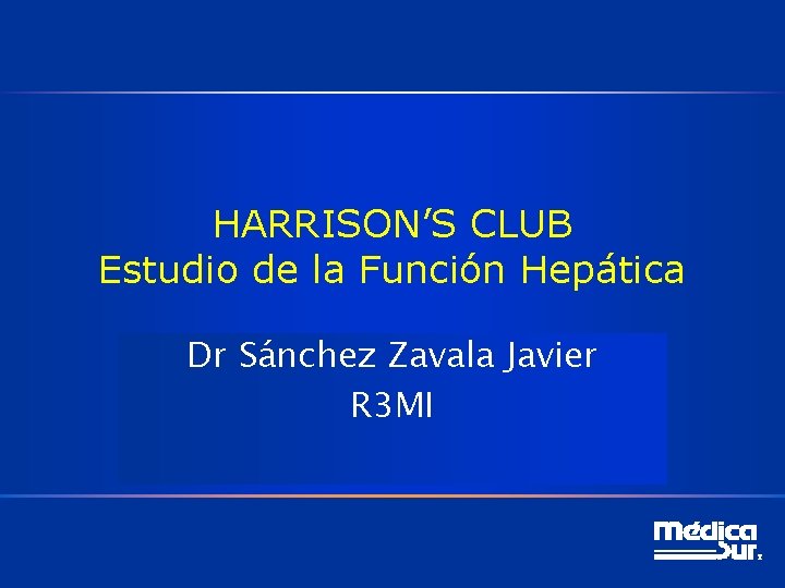 HARRISON’S CLUB Estudio de la Función Hepática Dr Sánchez Zavala Javier R 3 MI