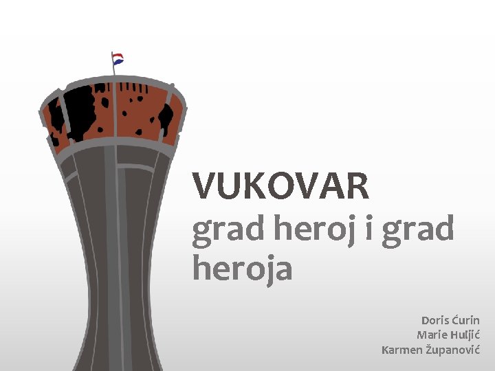 VUKOVAR grad heroj i grad heroja Doris Ćurin Marie Huljić Karmen Županović 