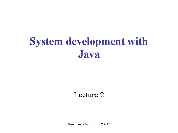 System development with Java Lecture 2 Rina Zviel-Girshin @ASC 