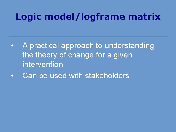 Logic model/logframe matrix • • A practical approach to understanding theory of change for