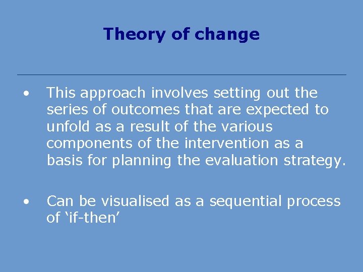 Theory of change • This approach involves setting out the series of outcomes that