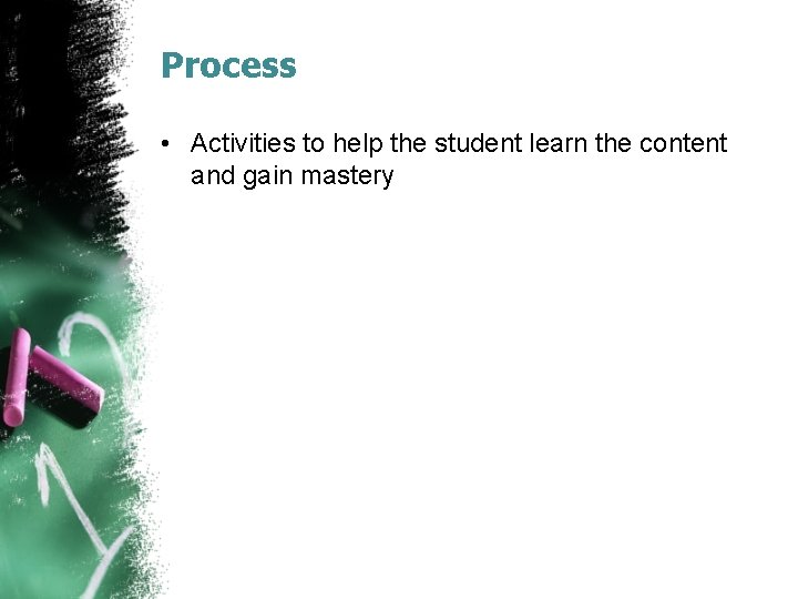 Process • Activities to help the student learn the content and gain mastery 