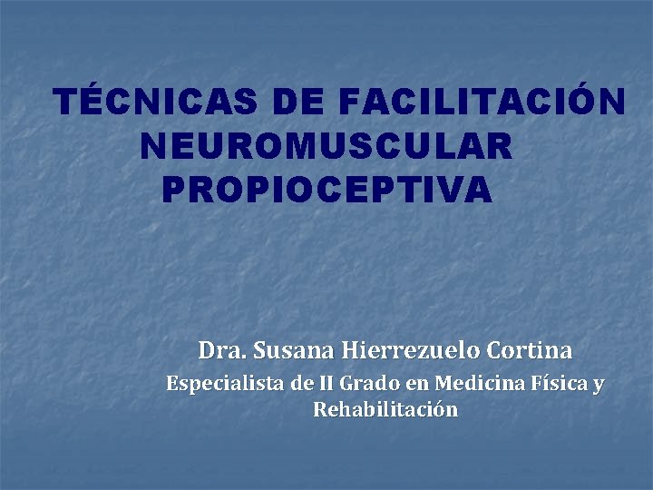 TÉCNICAS DE FACILITACIÓN NEUROMUSCULAR PROPIOCEPTIVA Dra. Susana Hierrezuelo Cortina Especialista de II Grado en