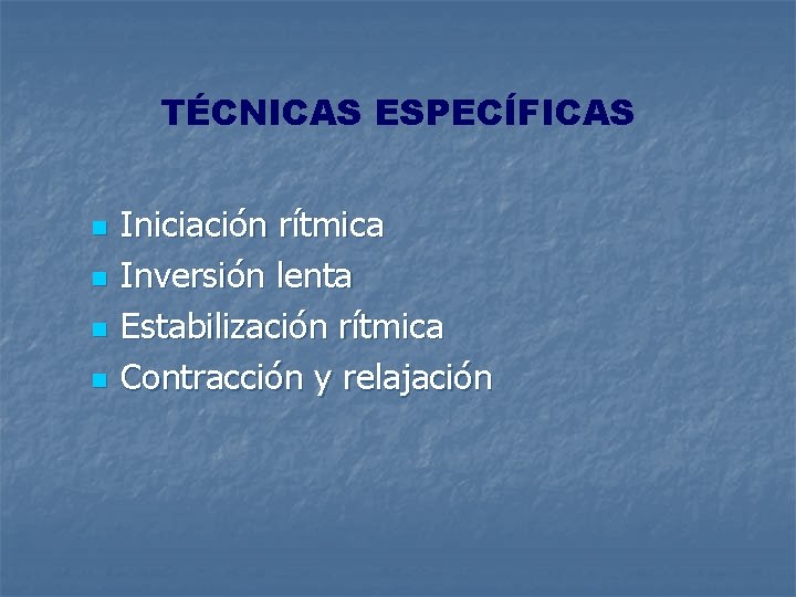 TÉCNICAS ESPECÍFICAS n n Iniciación rítmica Inversión lenta Estabilización rítmica Contracción y relajación 