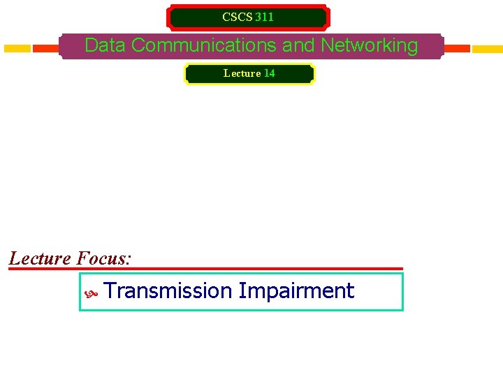 CSCS 311 Data Communications and Networking Lecture 14 Lecture Focus: Transmission Impairment 