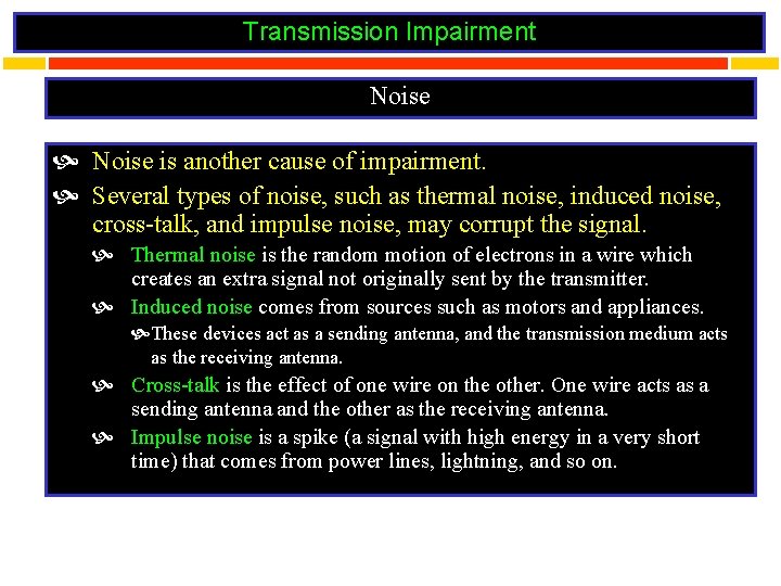 Transmission Impairment Noise is another cause of impairment. Several types of noise, such as