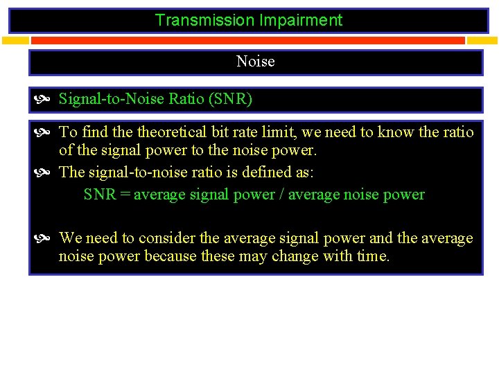 Transmission Impairment Noise Signal-to-Noise Ratio (SNR) To find theoretical bit rate limit, we need