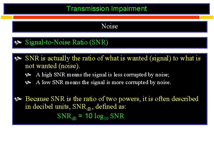 Transmission Impairment Noise Signal-to-Noise Ratio (SNR) SNR is actually the ratio of what is
