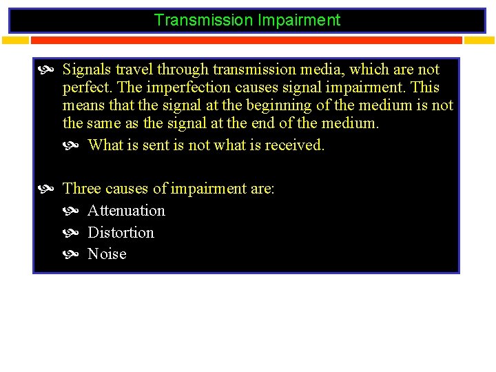 Transmission Impairment Signals travel through transmission media, which are not perfect. The imperfection causes