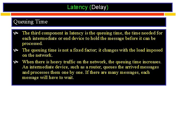 Latency (Delay) Queuing Time The third component in latency is the queuing time, the