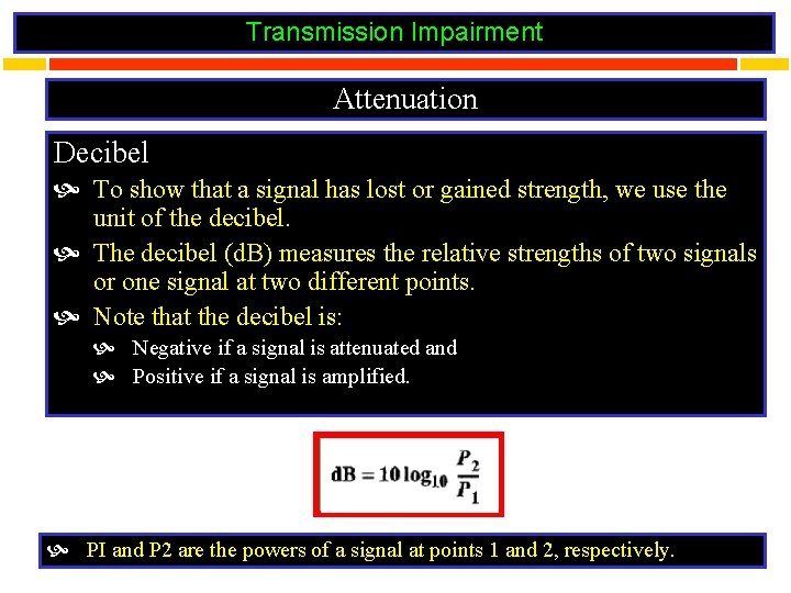 Transmission Impairment Attenuation Decibel To show that a signal has lost or gained strength,