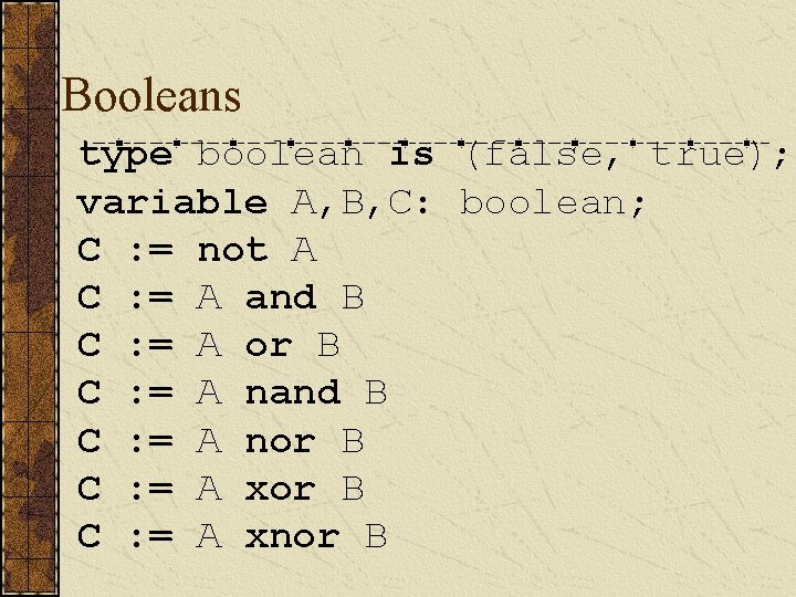 Booleans type boolean is (false, true); variable A, B, C: boolean; C : =