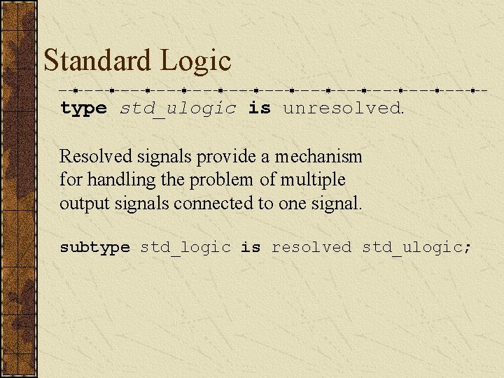 Standard Logic type std_ulogic is unresolved. Resolved signals provide a mechanism for handling the