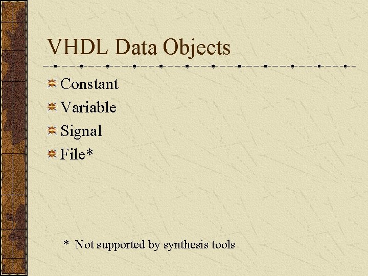 VHDL Data Objects Constant Variable Signal File* * Not supported by synthesis tools 