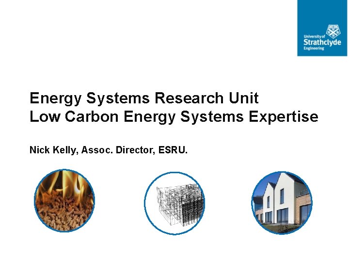 Energy Systems Research Unit Low Carbon Energy Systems Expertise Nick Kelly, Assoc. Director, ESRU.