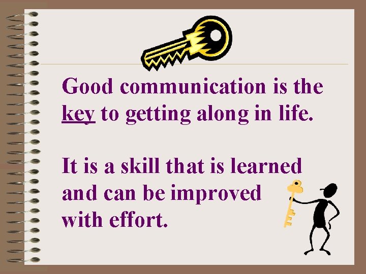 Good communication is the key to getting along in life. It is a skill