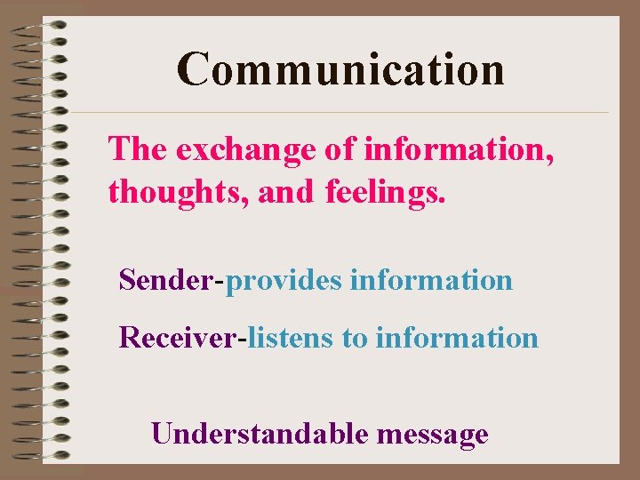 Communication The exchange of information, thoughts, and feelings. Sender-provides information Receiver-listens to information Understandable