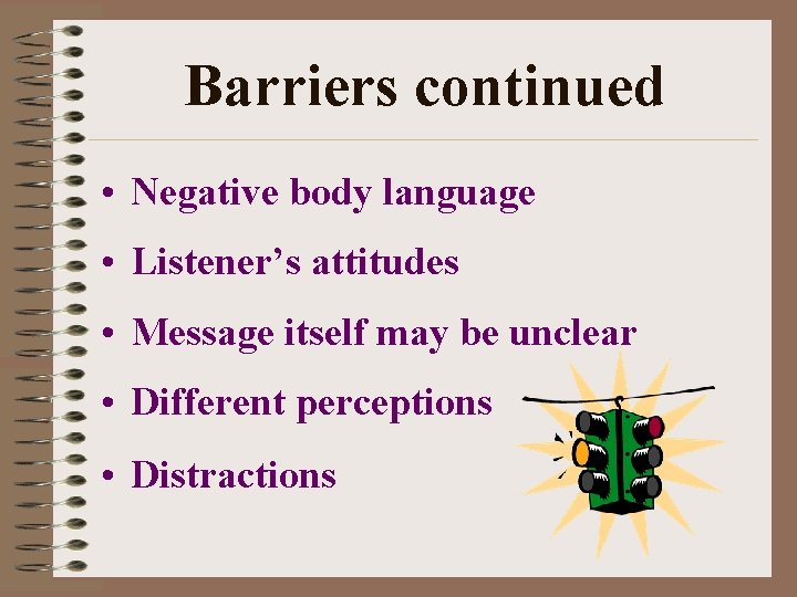 Barriers continued • Negative body language • Listener’s attitudes • Message itself may be