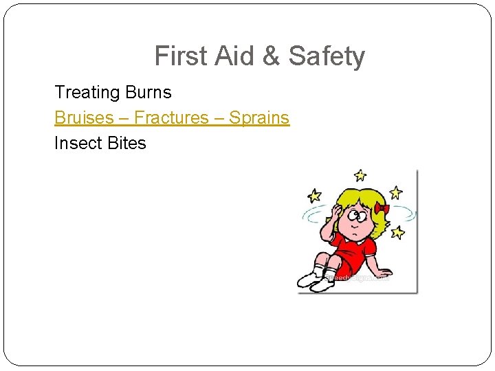 First Aid & Safety Treating Burns Bruises – Fractures – Sprains Insect Bites 