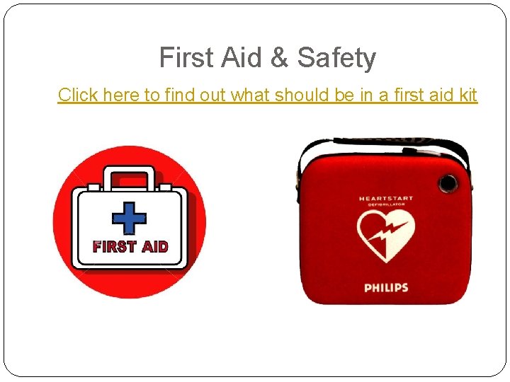 First Aid & Safety Click here to find out what should be in a