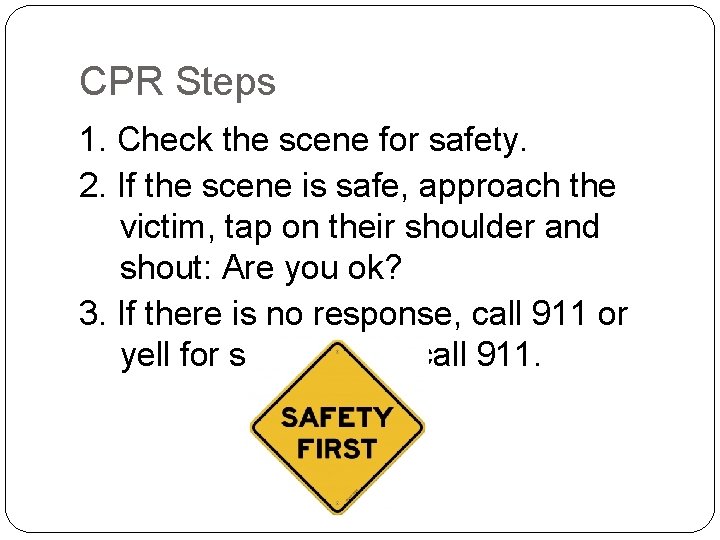 CPR Steps 1. Check the scene for safety. 2. If the scene is safe,