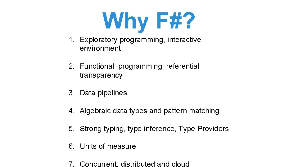 Why F#? 1. Exploratory programming, interactive environment 2. Functional programming, referential transparency 3. Data Why F#? 1. Exploratory programming, interactive environment 2. Functional programming, referential transparency 3. Data