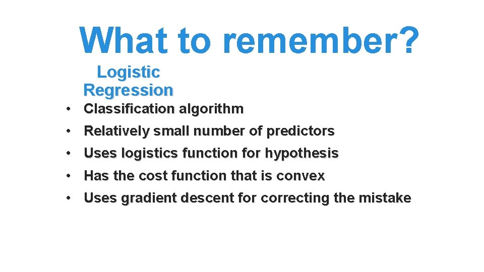What to remember? Logistic Regression • Classification algorithm • Relatively small number of predictors What to remember? Logistic Regression • Classification algorithm • Relatively small number of predictors