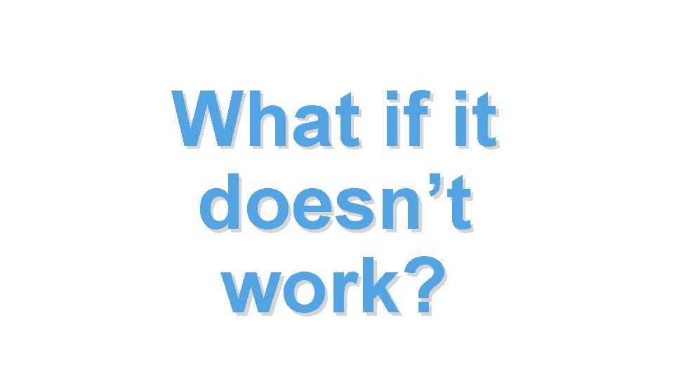 What if it doesn’t work? What if it doesn’t work?