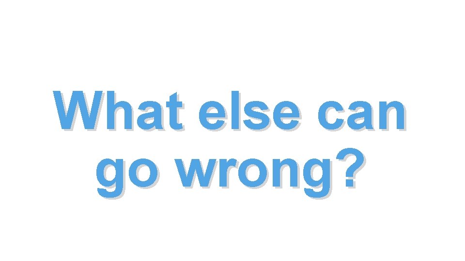What else can go wrong? What else can go wrong?