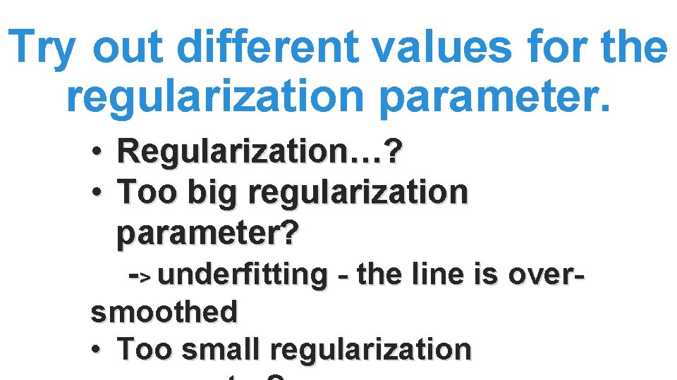 Try out different values for the regularization parameter. • Regularization…? • Too big regularization Try out different values for the regularization parameter. • Regularization…? • Too big regularization