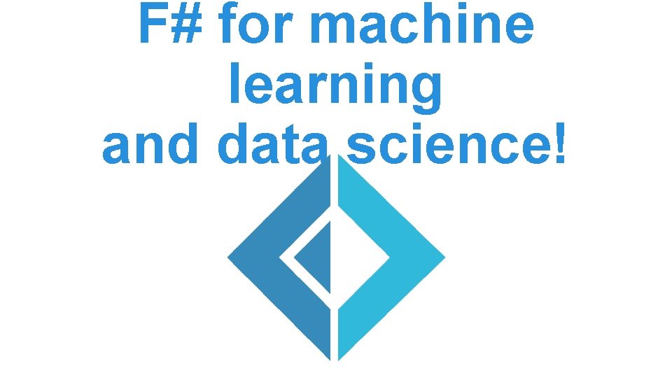 F# for machine learning and data science! F# for machine learning and data science!