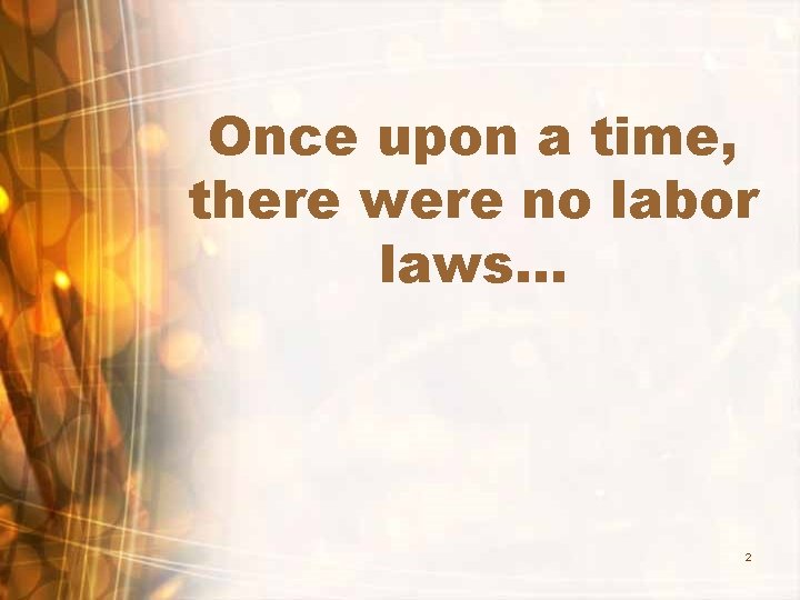 Once upon a time, there were no labor laws… 2 