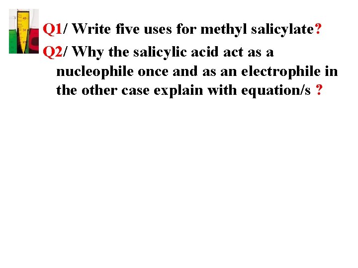 Q 1/ Write five uses for methyl salicylate? Q 2/ Why the salicylic acid