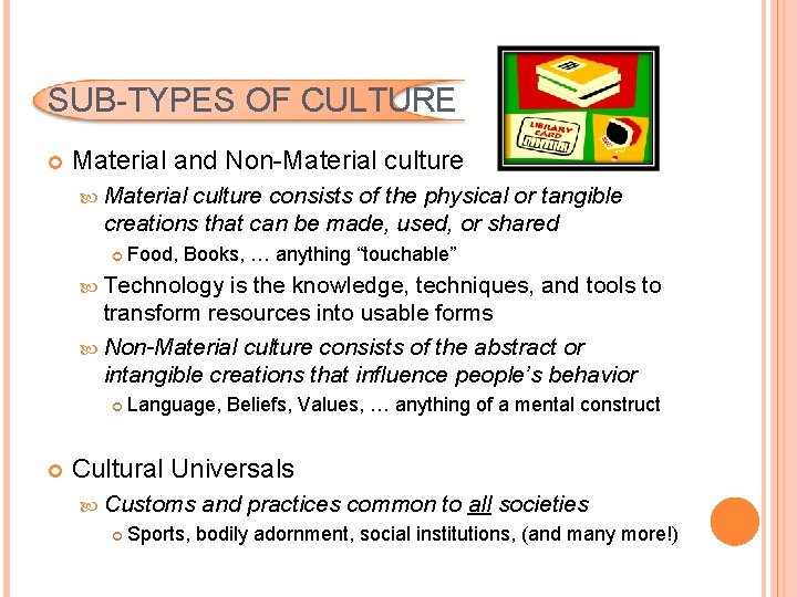 SUB-TYPES OF CULTURE Material and Non-Material culture consists of the physical or tangible creations