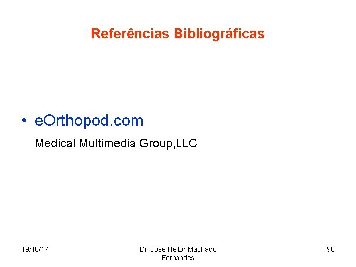 Referências Bibliográficas • e. Orthopod. com Medical Multimedia Group, LLC 19/10/17 Dr. José Heitor