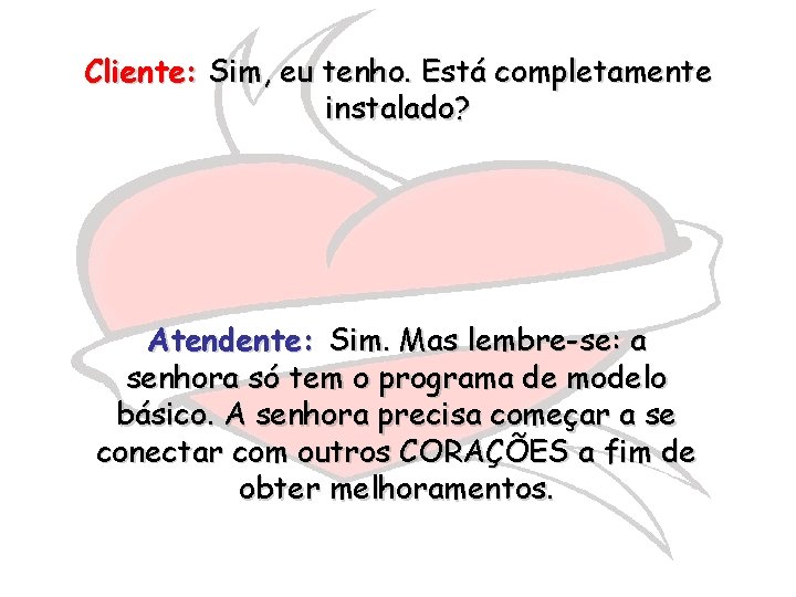 Cliente: Sim, eu tenho. Está completamente instalado? Atendente: Sim. Mas lembre-se: a senhora só