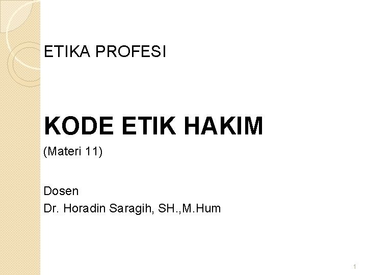 ETIKA PROFESI KODE ETIK HAKIM (Materi 11) Dosen Dr. Horadin Saragih, SH. , M.