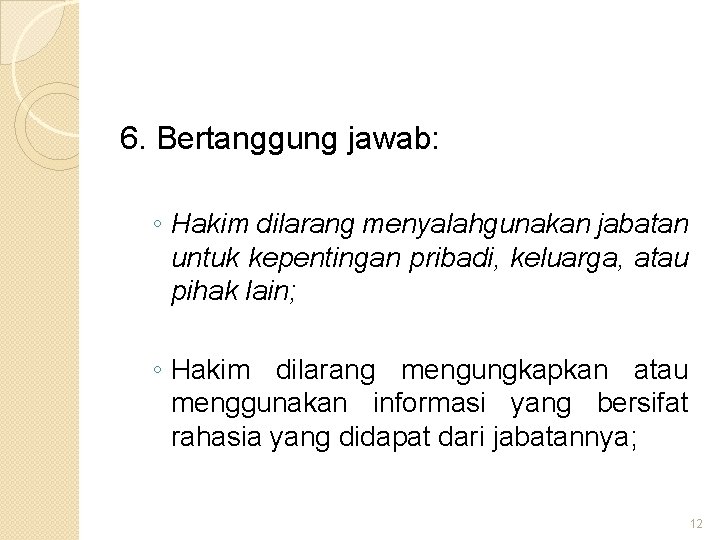 6. Bertanggung jawab: ◦ Hakim dilarang menyalahgunakan jabatan untuk kepentingan pribadi, keluarga, atau pihak