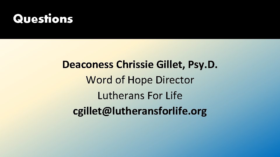 Questions Deaconess Chrissie Gillet, Psy. D. Word of Hope Director Lutherans For Life cgillet@lutheransforlife.