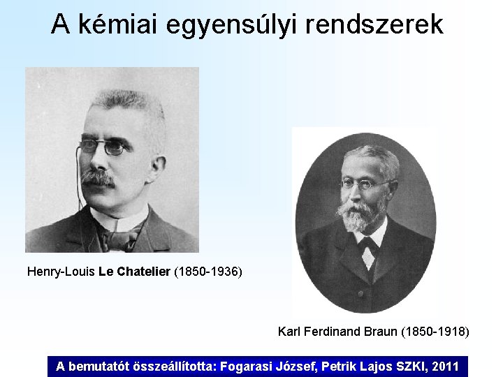 A kémiai egyensúlyi rendszerek Henry-Louis Le Chatelier (1850 -1936) Karl Ferdinand Braun (1850 -1918) A kémiai egyensúlyi rendszerek Henry-Louis Le Chatelier (1850 -1936) Karl Ferdinand Braun (1850 -1918)