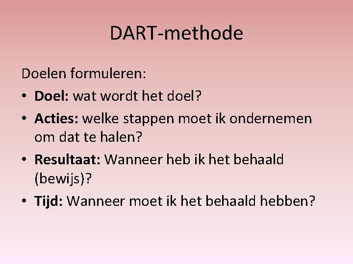 DART-methode Doelen formuleren: • Doel: wat wordt het doel? • Acties: welke stappen moet
