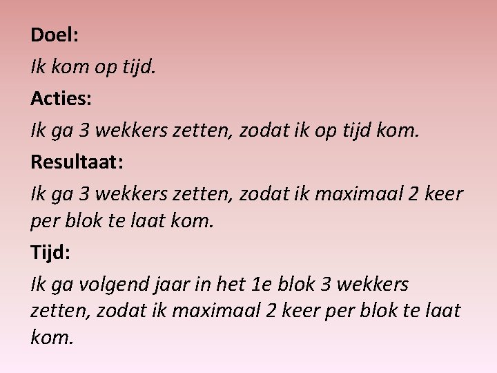 Doel: Ik kom op tijd. Acties: Ik ga 3 wekkers zetten, zodat ik op
