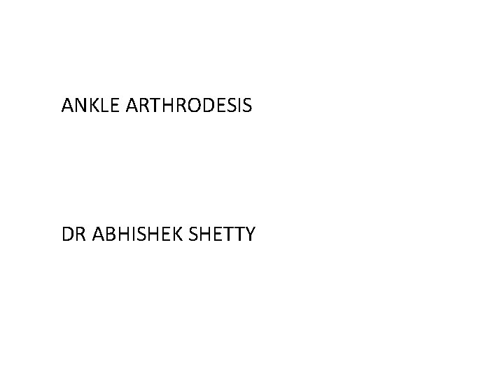 ANKLE ARTHRODESIS DR ABHISHEK SHETTY 